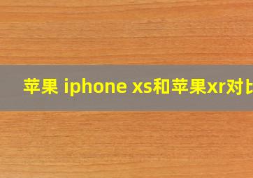 苹果 iphone xs和苹果xr对比